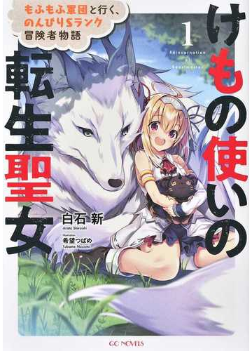 けもの使いの転生聖女 もふもふ軍団と行く のんびりｓランク冒険者物語 １の通販 白石 新 希望 つばめ Gc Novels 紙の本 Honto本の通販ストア