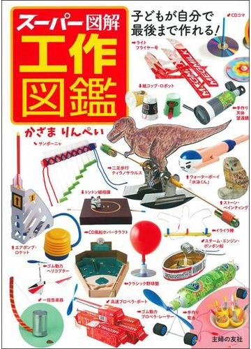 スーパー図解工作図鑑 子どもが自分で最後まで作れる の通販 かざま りんぺい 紙の本 Honto本の通販ストア