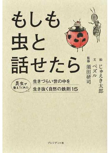 もしも虫と話せたら 昆虫が教えてくれた生きづらい世の中を生き抜く自然の鉄則１５の通販 ペズル じゅえき太郎 紙の本 Honto本の通販ストア