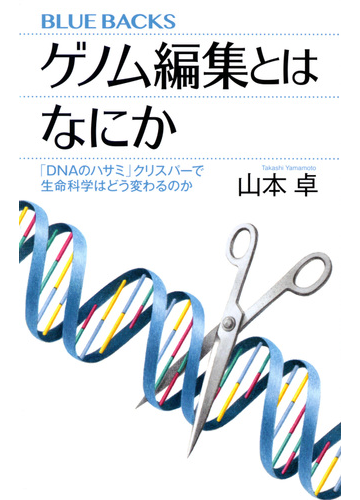 ゲノム編集とはなにか ｄｎａのハサミ クリスパーで生命科学はどう変わるのかの通販 山本卓 ブルー バックス 紙の本 Honto本の通販ストア