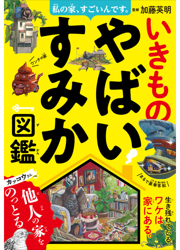 いきものやばいすみか図鑑 私の家 すごいんです の通販 加藤英明 紙の本 Honto本の通販ストア