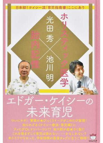 エドガー ケイシーの未来育児 ホリスティック医学 胎内記憶 日本初 ケイシー流 育児指南書 ここにありの通販 光田 秀 池川 明 紙の本 Honto本の通販ストア