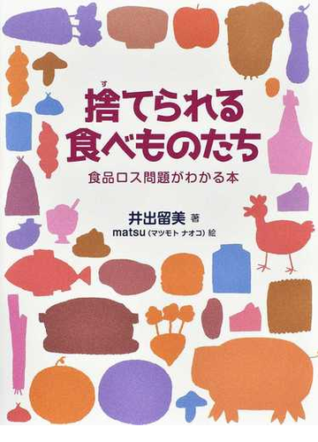 捨てられる食べものたち 食品ロス問題がわかる本の通販 井出 留美 ｍａｔｓｕ 紙の本 Honto本の通販ストア