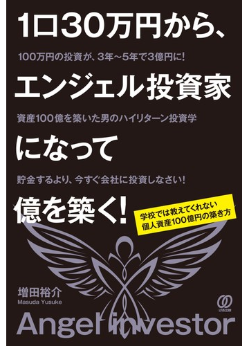 １口３０万円から エンジェル投資家になって億を築く 学校では教えてくれない個人資産１００億円の築き方の通販 増田 裕介 紙の本 Honto本の通販ストア