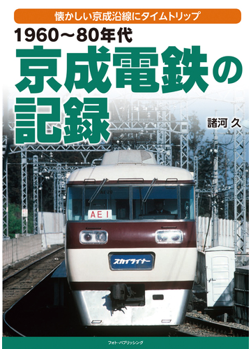 １９６０ ８０年代京成電鉄の記録 懐かしい京成沿線にタイムトリップの通販 諸河 久 紙の本 Honto本の通販ストア