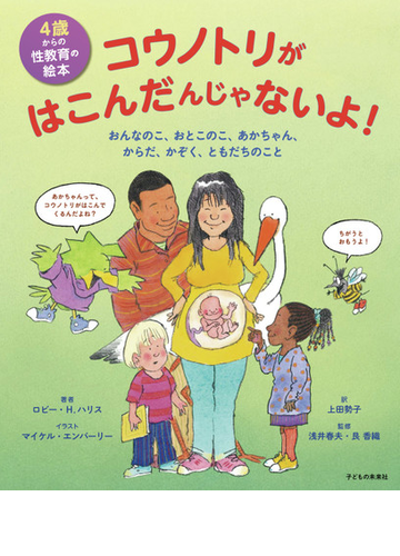 コウノトリがはこんだんじゃないよ ４歳からの性教育の絵本 おんなのこ おとこのこ あかちゃん からだ かぞく ともだちのことの通販 ロビー ｈ ハリス マイケル エンバーリー 紙の本 Honto本の通販ストア