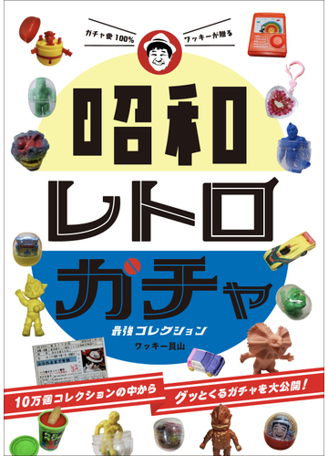 昭和レトロガチャ最強コレクション ガチャ愛１００ ワッキーが贈るの通販 ワッキー貝山 紙の本 Honto本の通販ストア