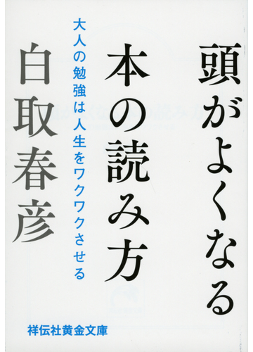 頭がよくなる本の読み方 大人の勉強は人生をワクワクさせるの通販 白取春彦 祥伝社黄金文庫 紙の本 Honto本の通販ストア