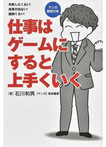 仕事はゲームにすると上手くいく 失敗したくない 成果が出ない 面倒くさい マンガ解説付きの通販 石川和男 紙の本 Honto本の通販ストア