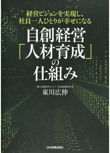 経営ビジョンを実現し、社員一人ひとりが幸せになる自創経営「人材育成」の仕組みの通販/東川広伸 - 紙の本：Honto本の通販ストア