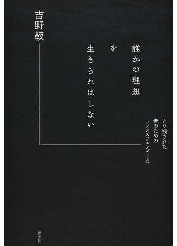 誰かの理想を生きられはしない とり残された者のためのトランスジェンダー史の通販 吉野 靫 紙の本 Honto本の通販ストア