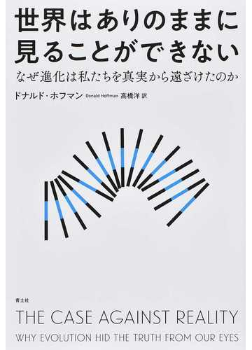 世界はありのままに見ることができない なぜ進化は私たちを真実から遠ざけたのかの通販 ドナルド ホフマン 高橋洋 紙の本 Honto本の通販ストア