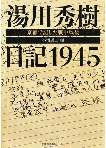 湯川秀樹日記１９４５ 京都で記した戦中戦後の通販 湯川 秀樹 小沼 通二 紙の本 Honto本の通販ストア