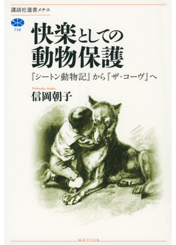 快楽としての動物保護 シートン動物記 から ザ コーヴ への通販 信岡 朝子 講談社選書メチエ 紙の本 Honto本の通販ストア