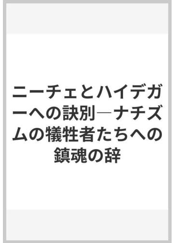 ニーチェとハイデガーへの訣別 ナチズムの犠牲者たちへの鎮魂の辞の通販 原 敏晴 紙の本 Honto本の通販ストア