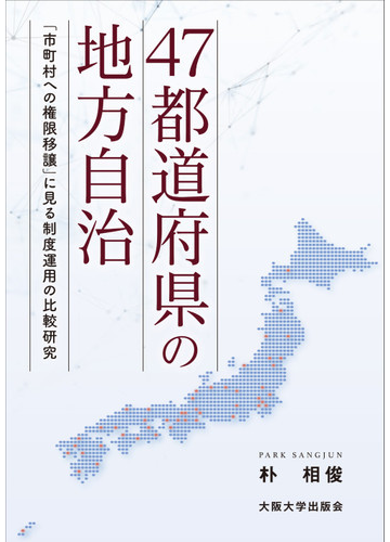 ４７都道府県の地方自治 市町村への権限移譲 に見る制度運用の比較研究の通販 朴 相俊 紙の本 Honto本の通販ストア