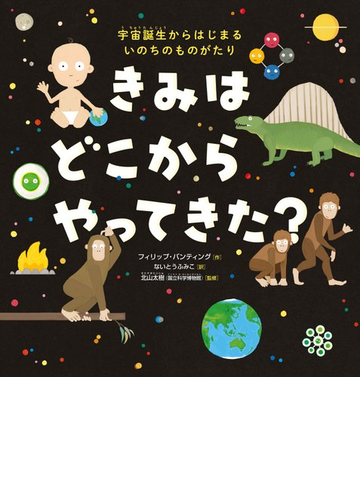 きみはどこからやってきた 宇宙誕生からはじまるいのちのものがたりの通販 フィリップ バンティング ないとう ふみこ 紙の本 Honto本の 通販ストア