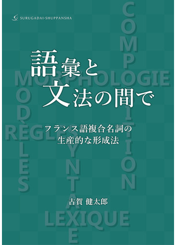 語彙と文法の間で フランス語複合名詞の生産的な形成法の通販 古賀 健太郎 紙の本 Honto本の通販ストア
