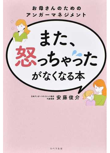 また 怒っちゃったがなくなる本 お母さんのためのアンガーマネジメントの通販 安藤 俊介 紙の本 Honto本の通販ストア