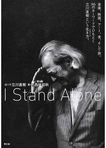 ｉ ｓｔａｎｄ ａｌｏｎｅ 音楽 映画 アート 食 そして旅 ９６のキーワードでひもとく立川直樹という生き方 の通販 立川 直樹 西林 初秋 紙の本 Honto本の通販ストア