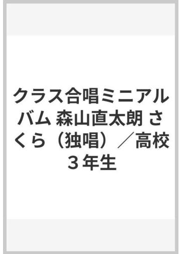 クラス合唱ミニアルバム 森山直太朗 さくら 独唱 高校３年生の通販 紙の本 Honto本の通販ストア