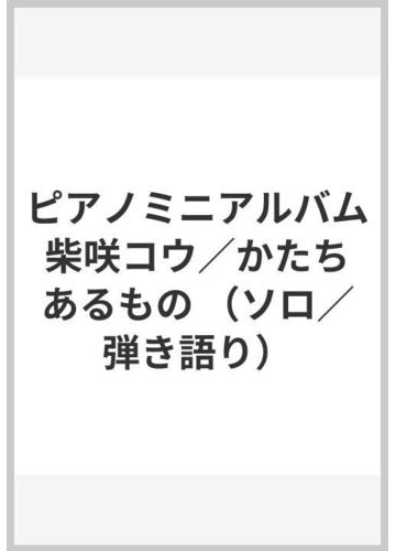 ピアノミニアルバム 柴咲コウ かたち あるもの ソロ 弾き語り の通販 紙の本 Honto本の通販ストア