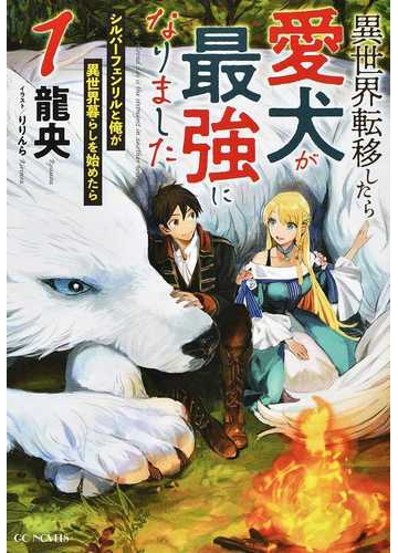 異世界転移したら愛犬が最強になりました シルバーフェンリルと俺が異世界暮らしを始めたら １の通販 龍央 りりんら Gc Novels 紙の本 Honto本の通販ストア