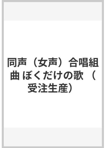 同声 女声 合唱組曲 ぼくだけの歌 受注生産 の通販 紙の本 Honto本の通販ストア