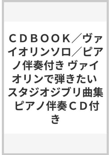 ｃｄｂｏｏｋ ヴァイオリンソロ ピアノ伴奏付き ヴァイオリンで弾きたい スタジオジブリ曲集 ピアノ伴奏ｃｄ付きの通販 紙の本 Honto本の通販ストア