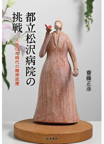 都立松沢病院の挑戦 人生１００年時代の精神医療の通販 齋藤正彦 紙の本 Honto本の通販ストア