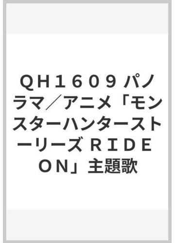 ｑｈ１６０９ パノラマ アニメ モンスターハンターストーリーズ ｒｉｄｅ ｏｎ 主題歌の通販 紙の本 Honto本の通販ストア