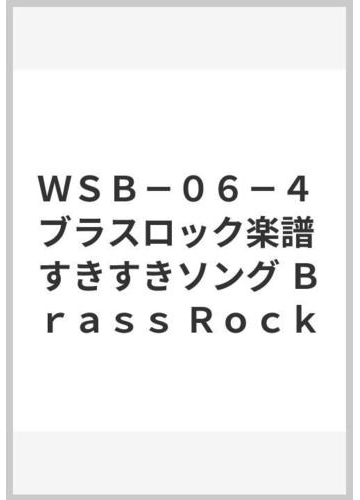 ｗｓｂ ０６ ４ ブラスロック楽譜 すきすきソング ｂｒａｓｓ ｒｏｃｋの通販 紙の本 Honto本の通販ストア