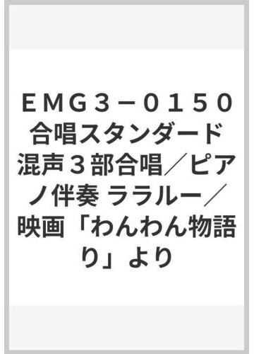 ｅｍｇ３ ０１５０ 合唱スタンダード 混声３部合唱 ピアノ伴奏 ララルー 映画 わんわん物語り よりの通販 紙の本 Honto本の通販ストア