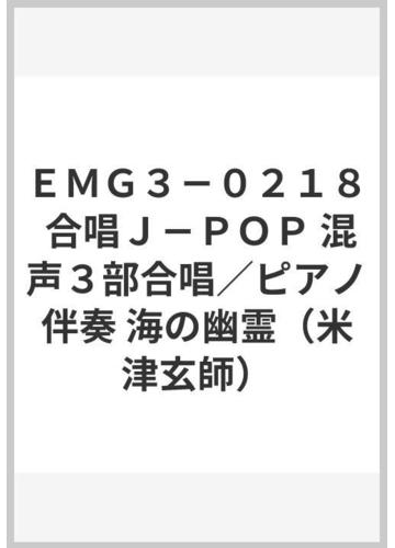 ｅｍｇ３ ０２１８ 合唱ｊ ｐｏｐ 混声３部合唱 ピアノ伴奏 海の幽霊 米津玄師 の通販 紙の本 Honto本の通販ストア