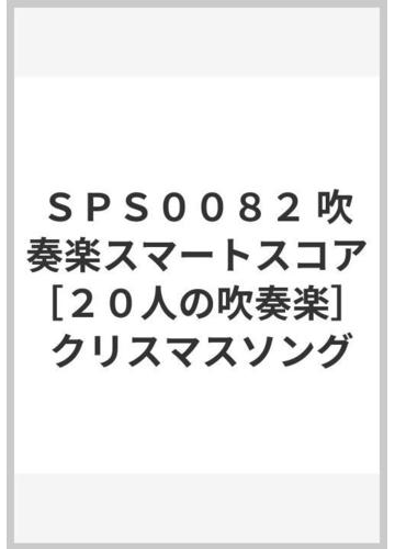 ｓｐｓ００８２ 吹奏楽スマートスコア ２０人の吹奏楽 クリスマスソングの通販 紙の本 Honto本の通販ストア