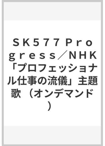 ｓｋ５７７ ｐｒｏｇｒｅｓｓ ｎｈｋ プロフェッショナル仕事の流儀 主題歌 オンデマンド の通販 紙の本 Honto本の通販ストア