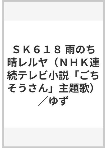 ｓｋ６１８ 雨のち晴レルヤ ｎｈｋ連続テレビ小説 ごちそうさん 主題歌 ゆずの通販 紙の本 Honto本の通販ストア