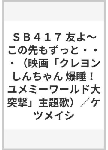 ｓｂ４１７ 友よ この先もずっと 映画 クレヨンしんちゃん 爆睡 ユメミーワールド大突撃 主題歌 ケツメイシの通販 紙の本 Honto本の通販ストア