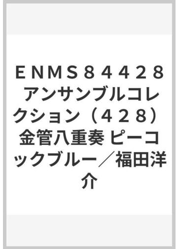 ｅｎｍｓ８４４２８ アンサンブルコレクション ４２８ 金管八重奏 ピーコックブルー 福田洋介の通販 紙の本 Honto本の通販ストア