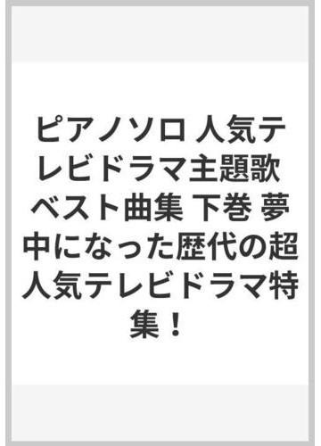 ピアノソロ 人気テレビドラマ主題歌 ベスト曲集 下巻 夢中になった歴代の超人気テレビドラマ特集 の通販 紙の本 Honto本の通販ストア