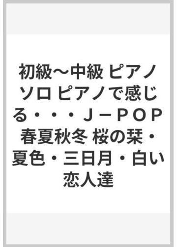 初級 中級 ピアノソロ ピアノで感じる ｊ ｐｏｐ 春夏秋冬 桜の栞 夏色 三日月 白い恋人達の通販 紙の本 Honto本の通販ストア