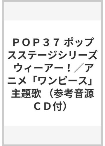 ｐｏｐ３７ ポップスステージシリーズ ウィーアー アニメ ワンピース 主題歌 参考音源ｃｄ付 の通販 紙の本 Honto本の通販ストア