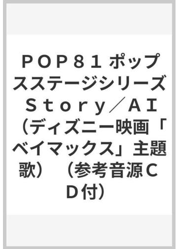 ｐｏｐ８１ ポップスステージシリーズ ｓｔｏｒｙ ａｉ ディズニー映画 ベイマックス 主題歌 参考音源ｃｄ付 の通販 紙の本 Honto本の通販ストア