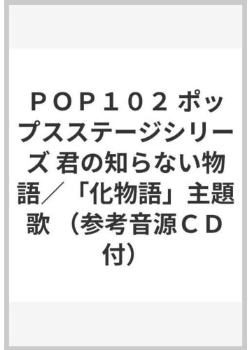 ｐｏｐ１０２ ポップスステージシリーズ 君の知らない物語 化物語 主題歌 参考音源ｃｄ付 の通販 紙の本 Honto本の通販ストア