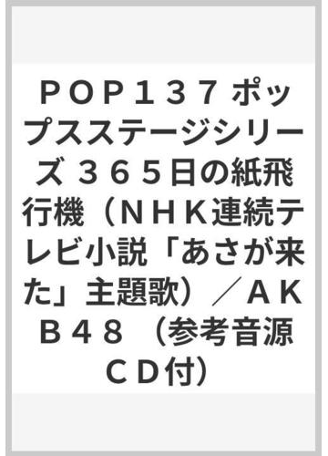 ｐｏｐ１３７ ポップスステージシリーズ ３６５日の紙飛行機 ｎｈｋ連続テレビ小説 あさが来た 主題歌 ａｋｂ４８ 参考音源ｃｄ付 の通販 紙の本 Honto本の通販ストア