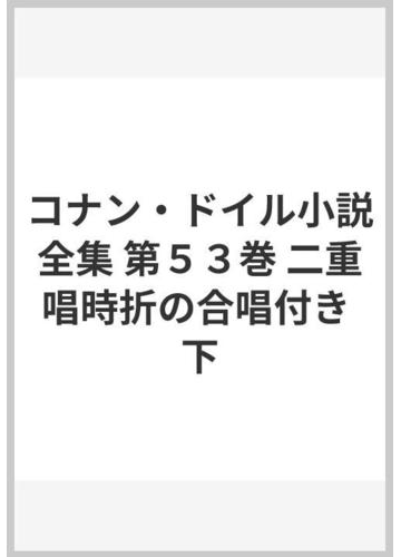 コナン ドイル小説全集 第５３巻 二重唱時折の合唱付き 下の通販 コナン ドイル 笹野 史隆 紙の本 Honto本の通販ストア