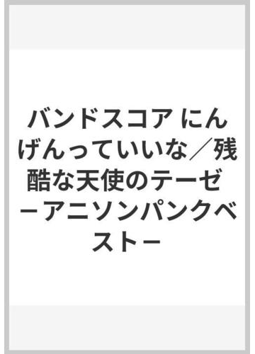 バンドスコア にんげんっていいな 残酷な天使のテーゼ アニソンパンクベスト の通販 紙の本 Honto本の通販ストア バンドスコア にんげんっていいな 残酷な天使のテーゼ アニソンパンクベスト の通販 紙の本 Honto本の通販ストア