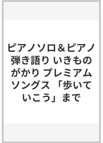 ピアノソロ ピアノ弾き語り いきものがかり プレミアムソングス 歩いていこう までの通販 紙の本 Honto本の通販ストア