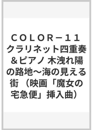 ｃｏｌｏｒ １１ クラリネット四重奏 ピアノ 木洩れ陽の路地 海の見える街 映画 魔女の宅急便 挿入曲 の通販 紙の本 Honto本の通販ストア