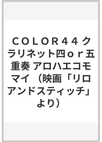 ｃｏｌｏｒ４４ クラリネット四ｏｒ五重奏 アロハエコモマイ 映画 リロアンドスティッチ より の通販 紙の本 Honto本の通販ストア